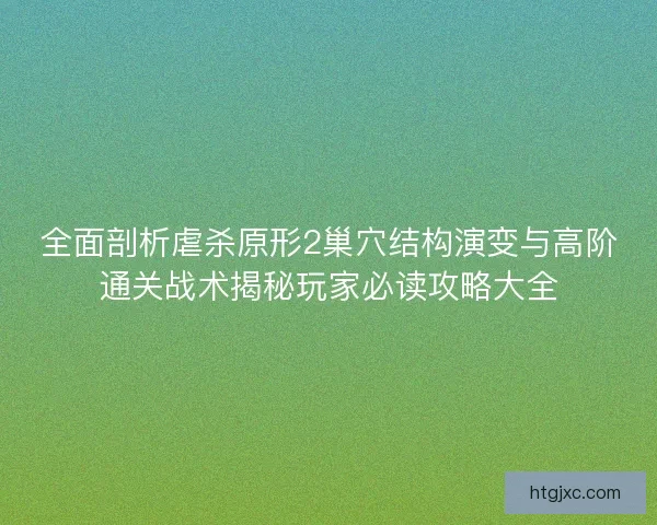 全面剖析虐杀原形2巢穴结构演变与高阶通关战术揭秘玩家必读攻略大全